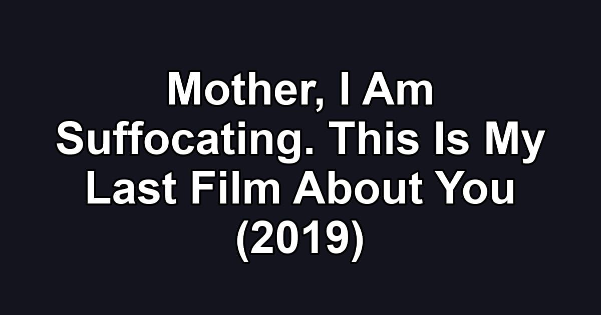Mother, I Am Suffocating. This Is My Last Film About You (2019)