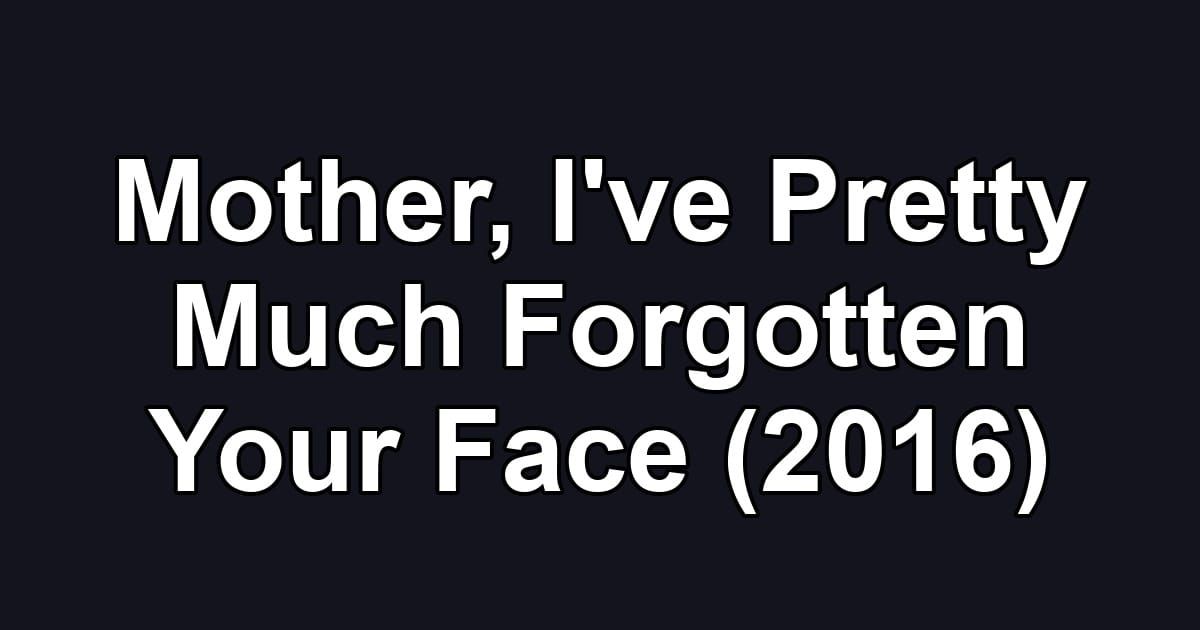 Mother, I've Pretty Much Forgotten Your Face (2016)