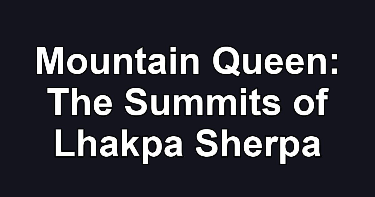 Mountain Queen: The Summits of Lhakpa Sherpa