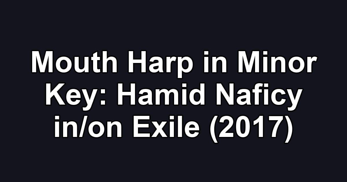 Mouth Harp in Minor Key: Hamid Naficy in/on Exile (2017)