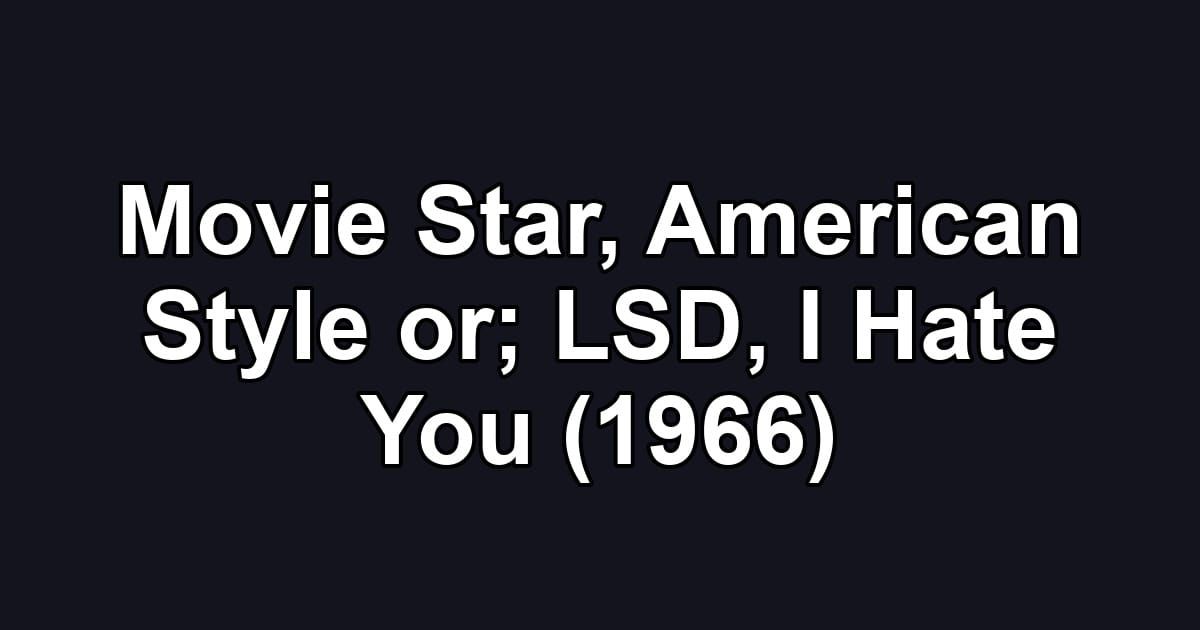 Movie Star, American Style or; LSD, I Hate You (1966)