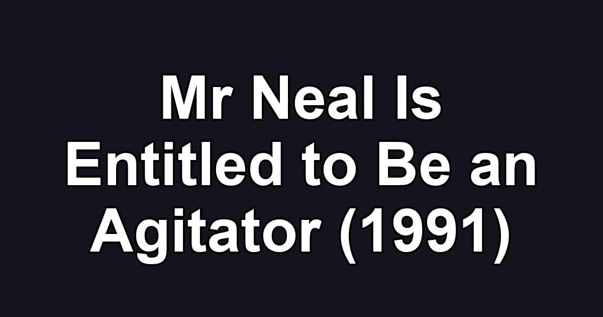 Mr Neal Is Entitled to Be an Agitator (1991)