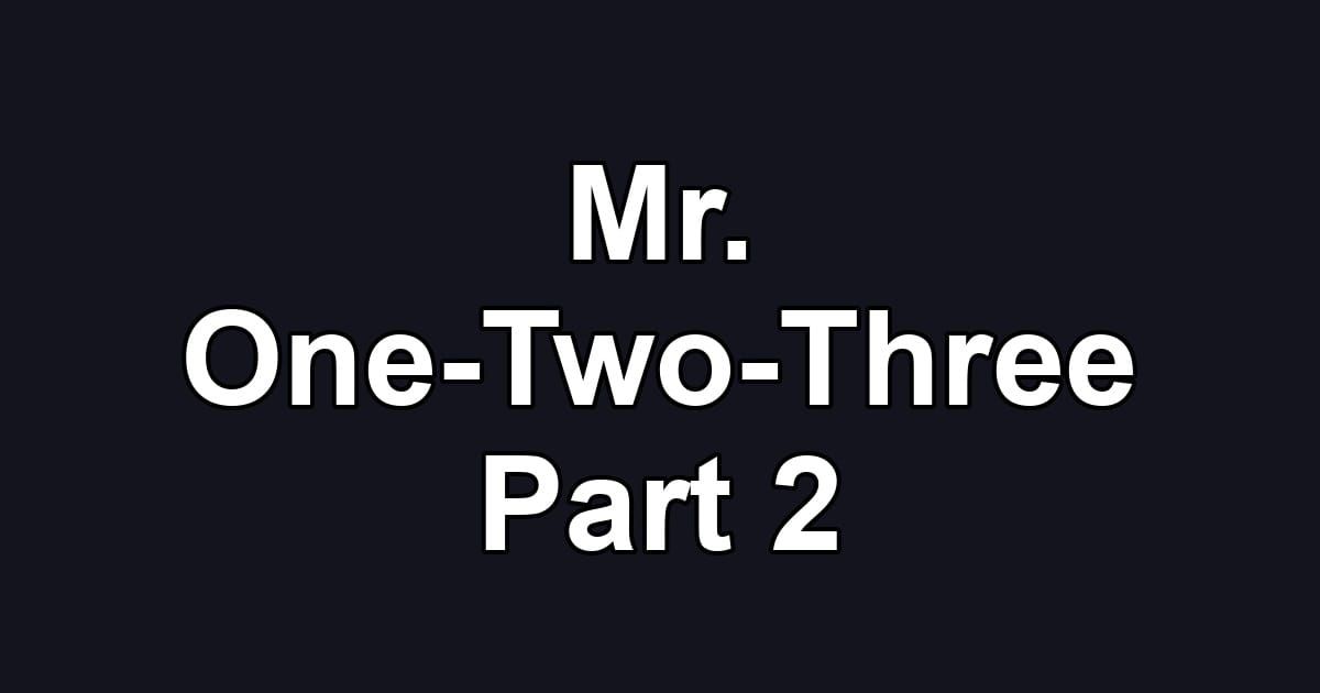 Mr. One-Two-Three Part 2