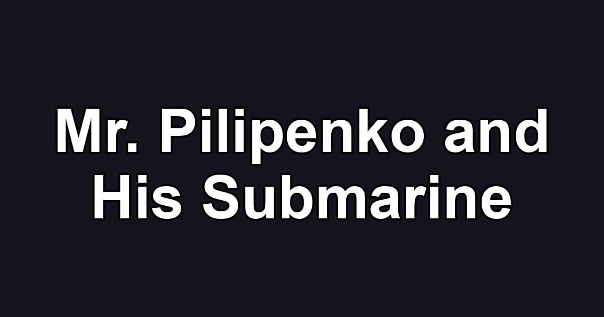 Mr. Pilipenko and His Submarine