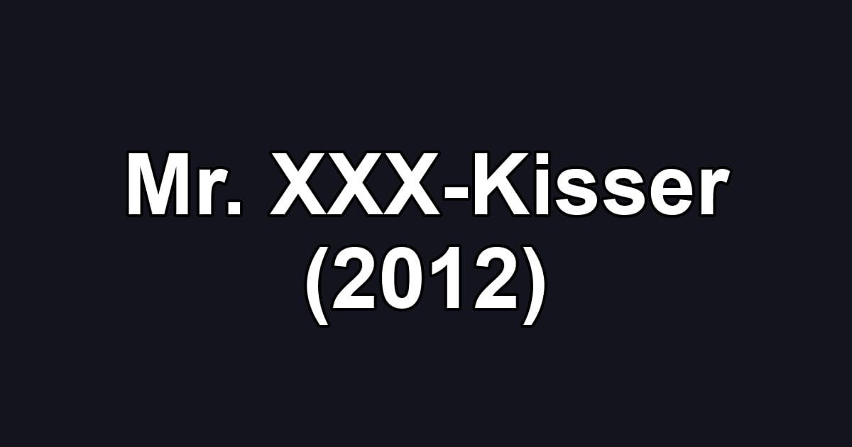 Mr. XXX-Kisser (2012)