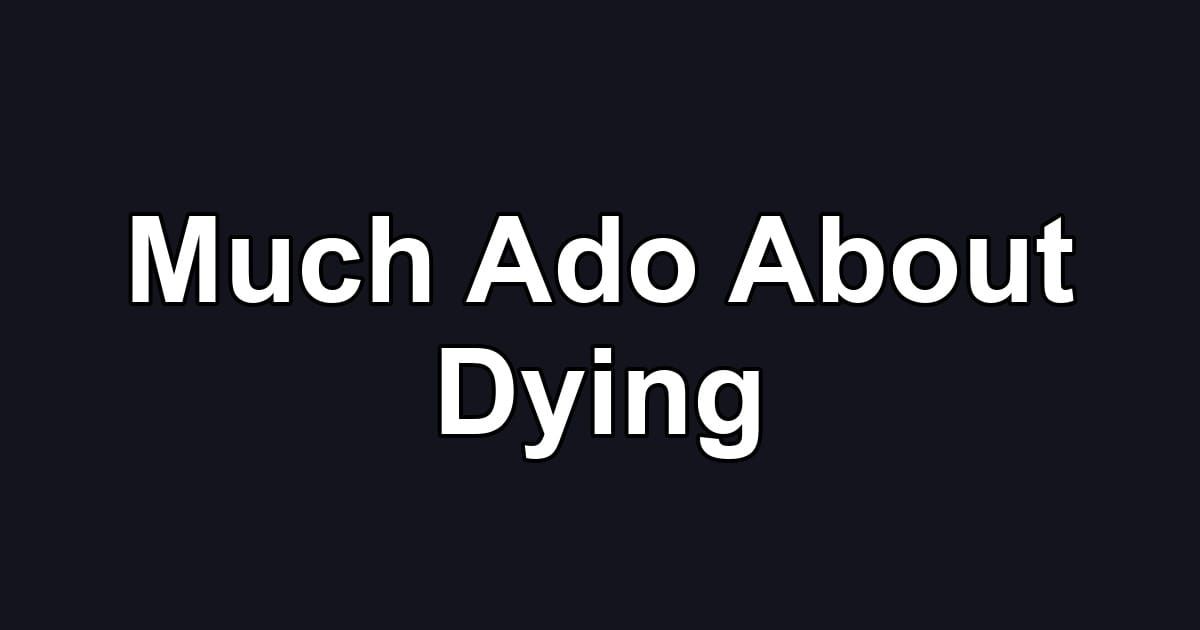 Much Ado About Dying