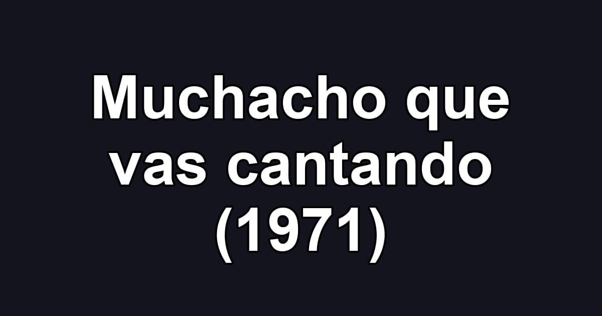 Muchacho que vas cantando (1971)