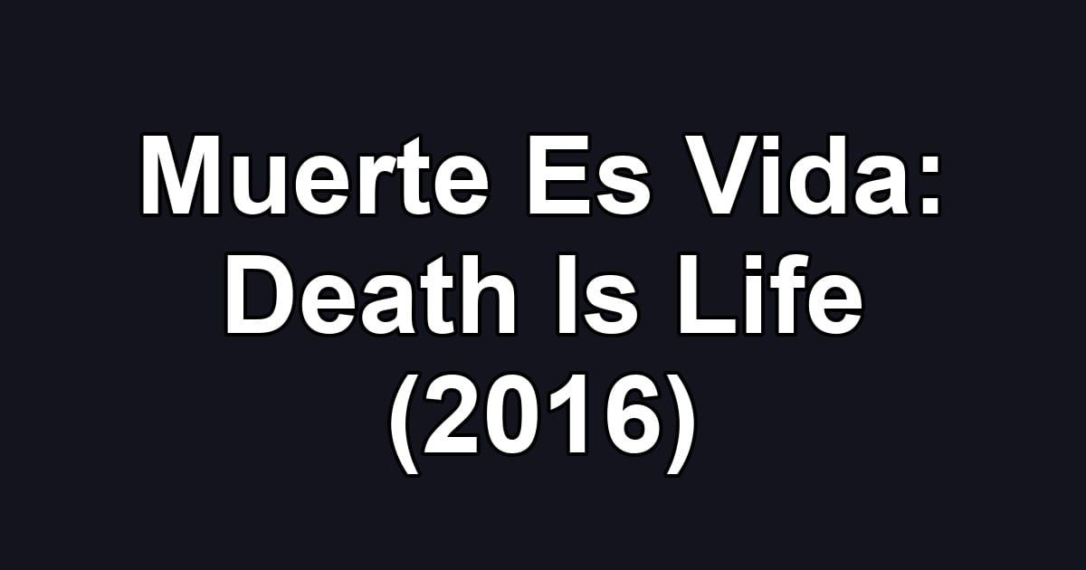 Muerte Es Vida: Death Is Life (2016)