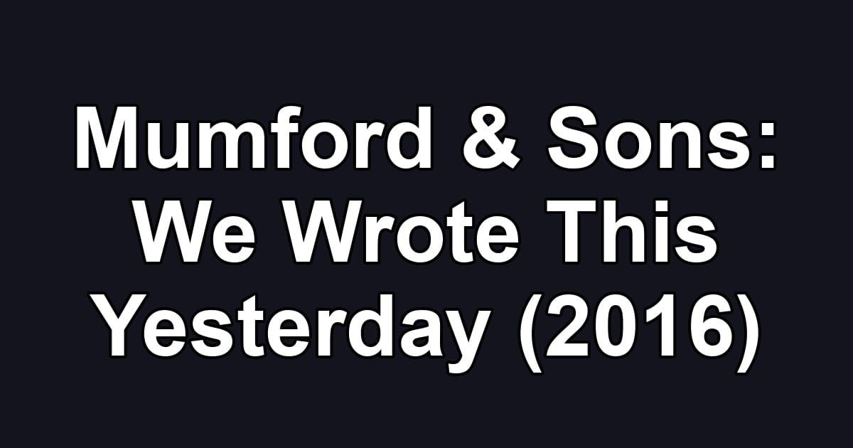 Mumford & Sons: We Wrote This Yesterday (2016)