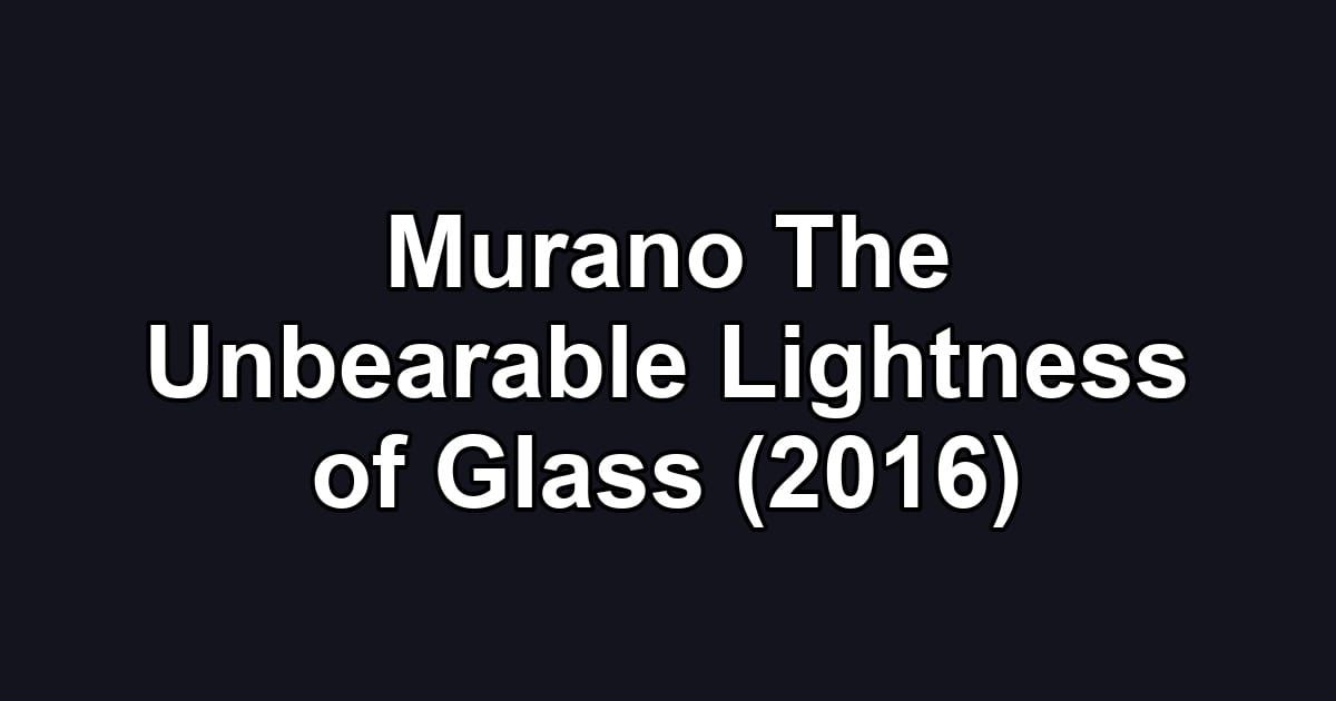 Murano The Unbearable Lightness of Glass (2016)