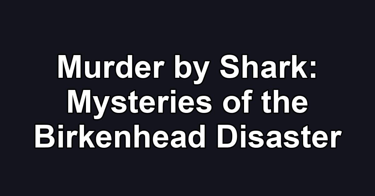 Murder by Shark: Mysteries of the Birkenhead Disaster