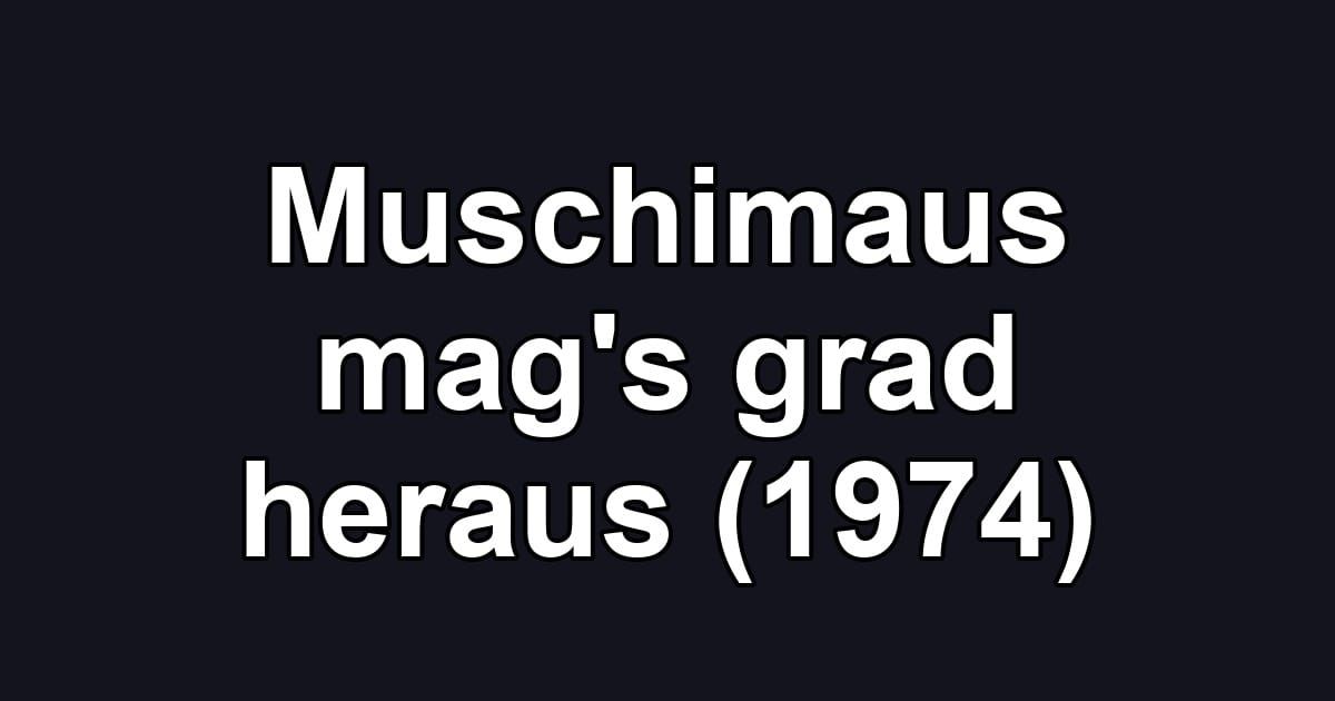 Muschimaus mag's grad heraus (1974)