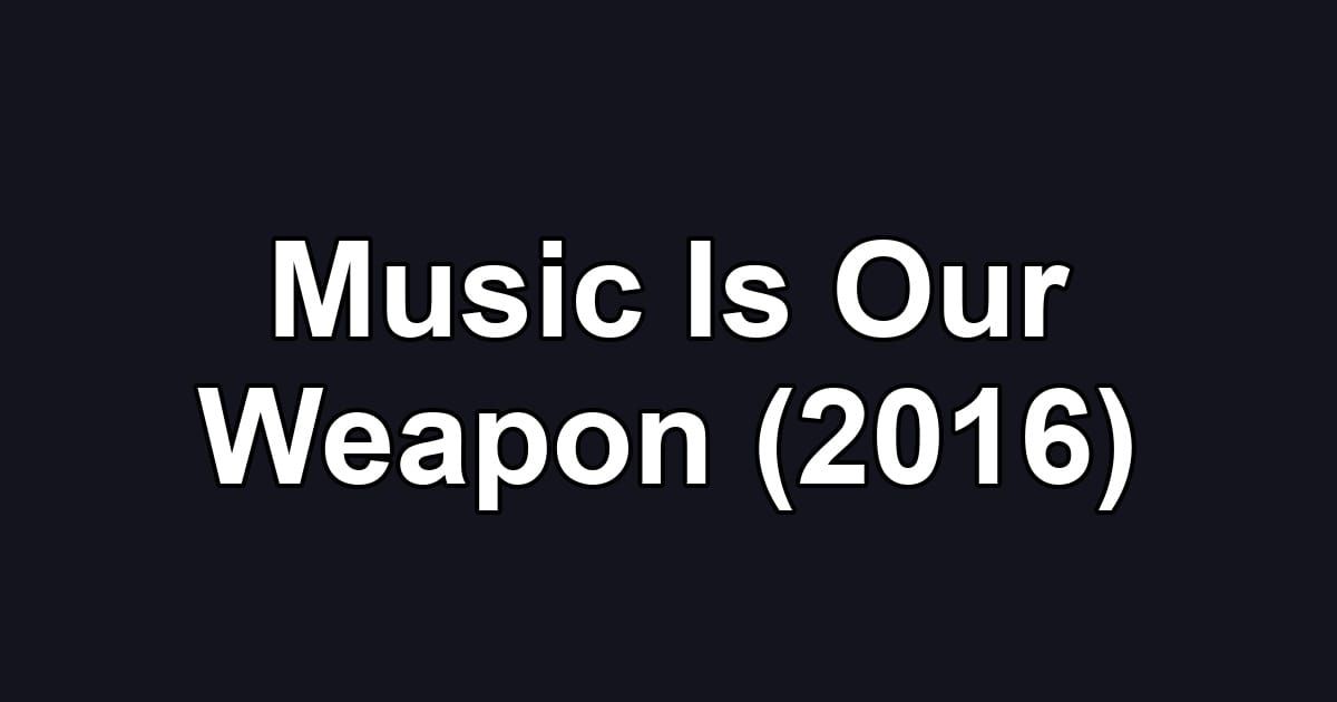 Music Is Our Weapon (2016)