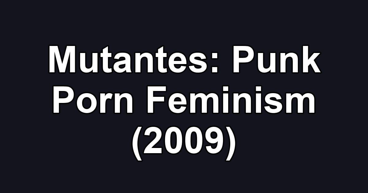 Mutantes: Punk Porn Feminism (2009)