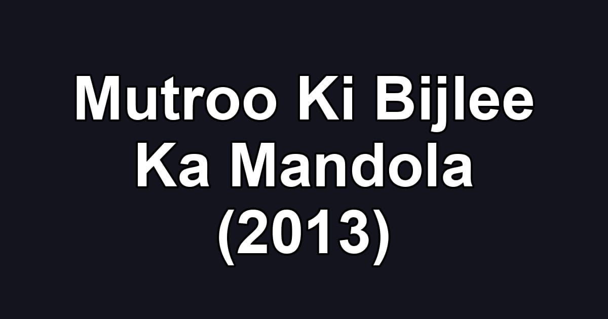 Mutroo Ki Bijlee Ka Mandola (2013)