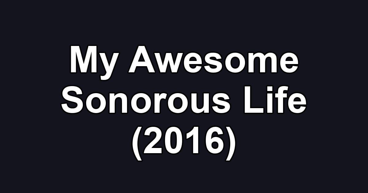 My Awesome Sonorous Life (2016)