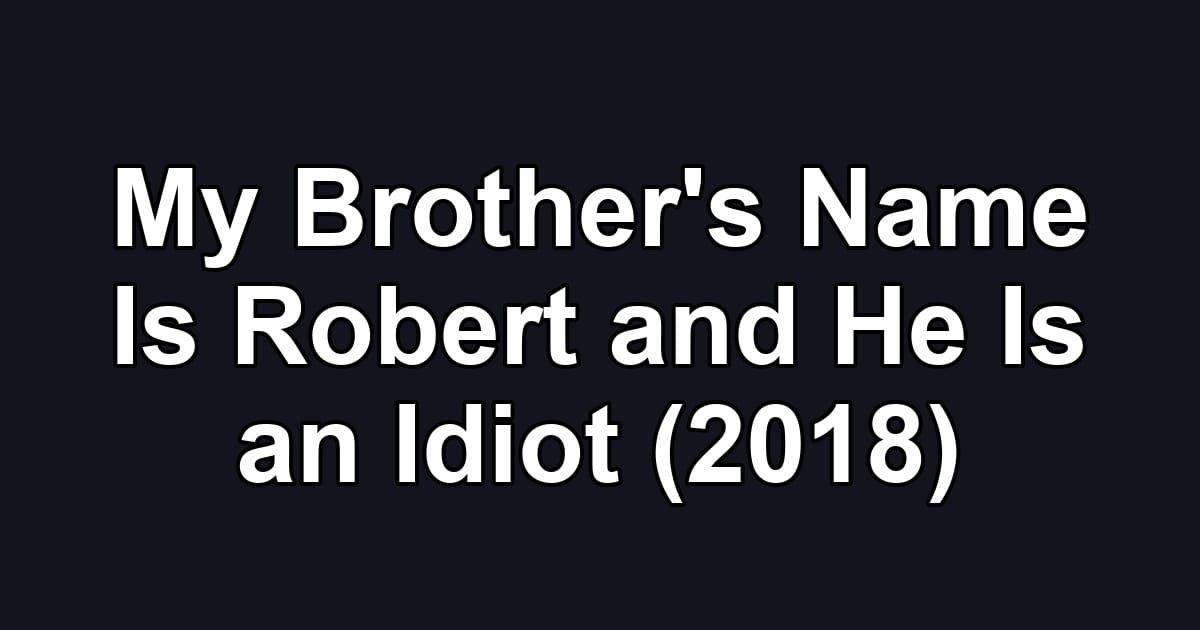 My Brother's Name Is Robert and He Is an Idiot (2018)