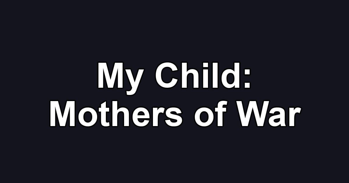 My Child: Mothers of War