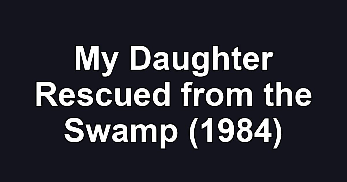 My Daughter Rescued from the Swamp (1984)