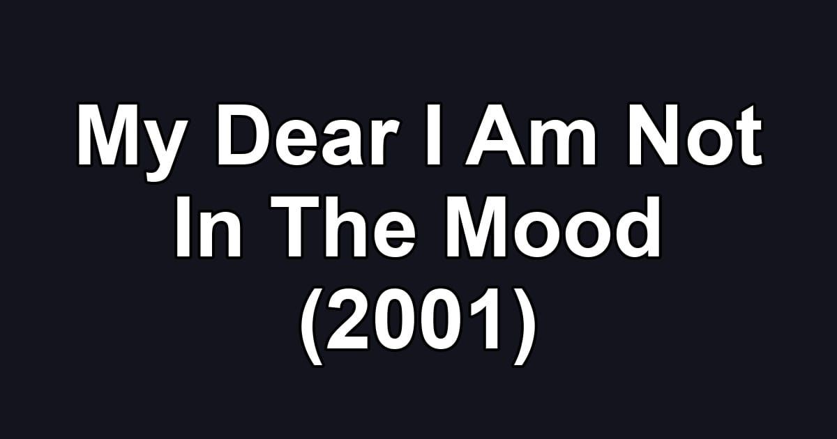 My Dear I Am Not In The Mood (2001)