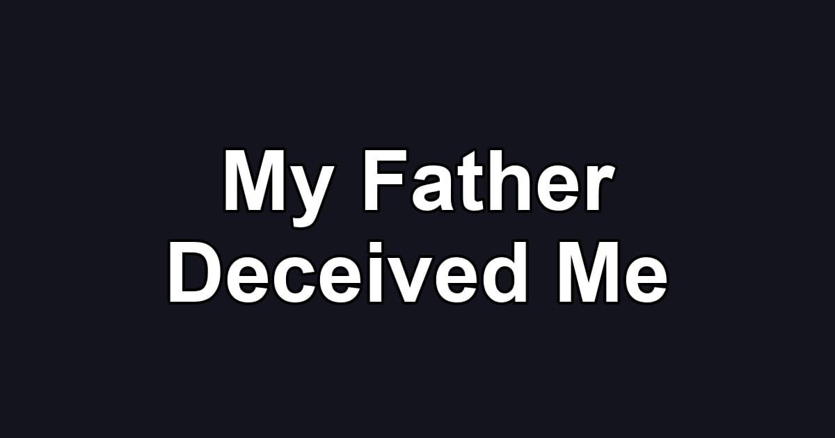 My Father Deceived Me