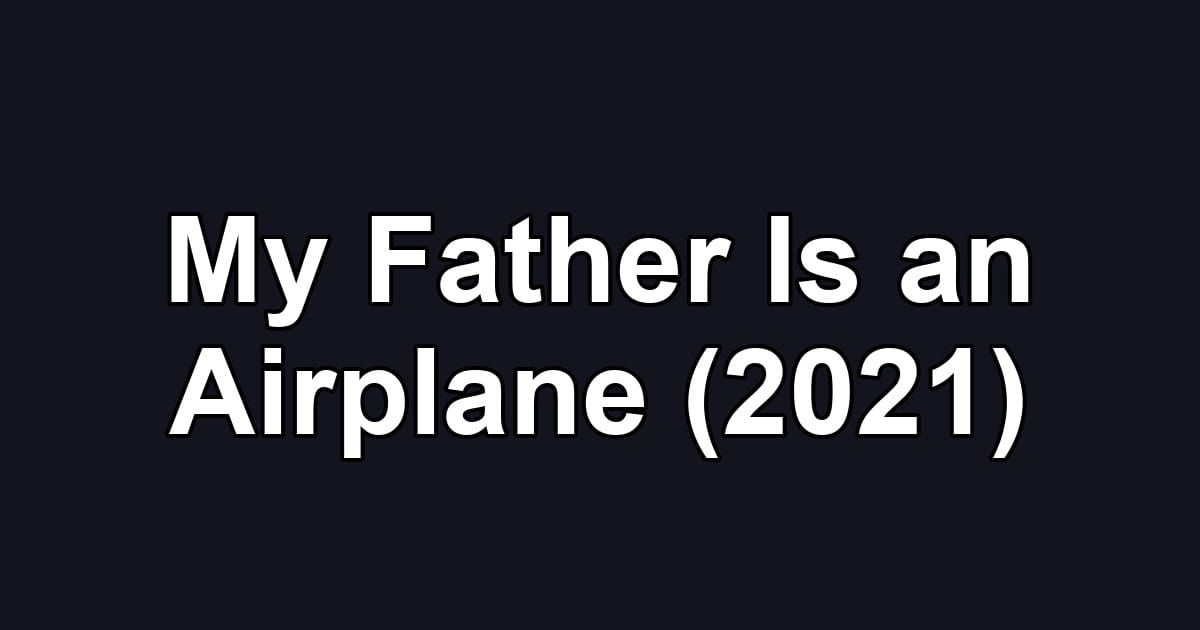 My Father Is an Airplane (2021)