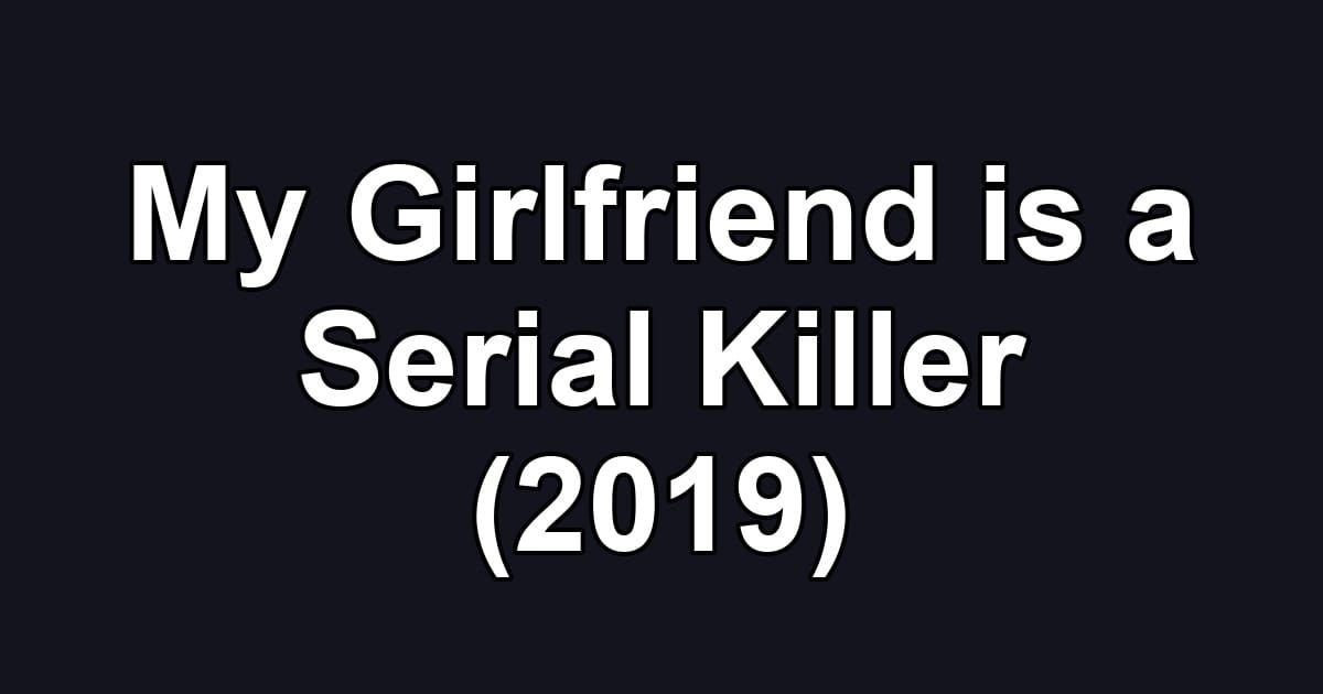 My Girlfriend is a Serial Killer (2019)