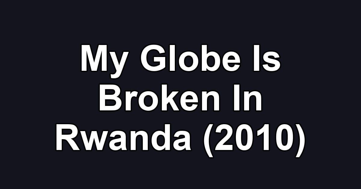 My Globe Is Broken In Rwanda (2010)