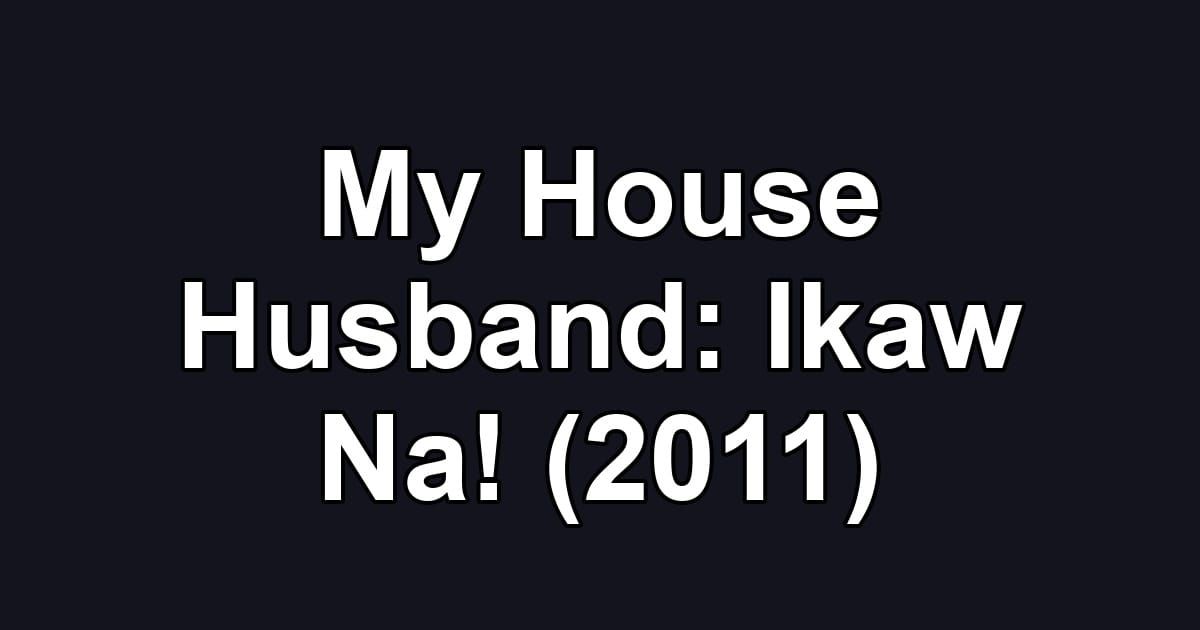 My House Husband: Ikaw Na! (2011)
