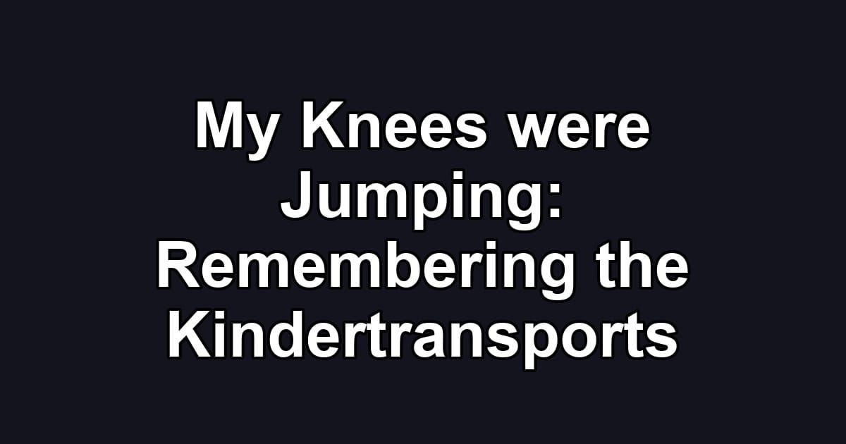 My Knees were Jumping: Remembering the Kindertransports