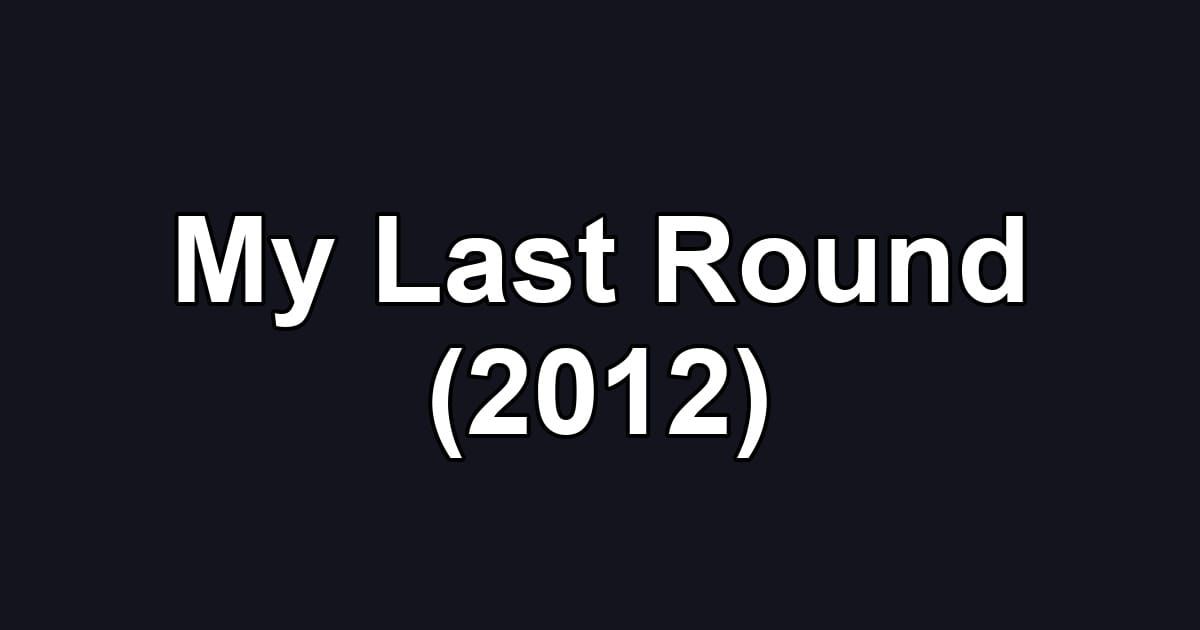 My Last Round (2012)