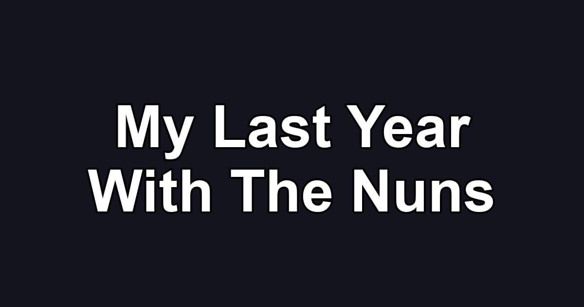 My Last Year With The Nuns