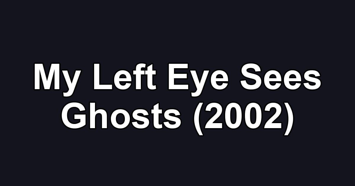 My Left Eye Sees Ghosts (2002)