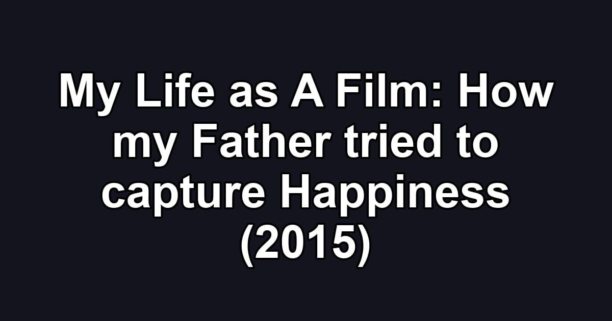 My Life as A Film: How my Father tried to capture Happiness (2015)