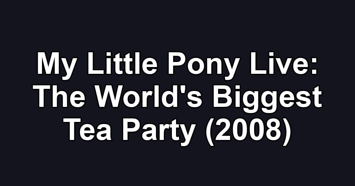 My Little Pony Live: The World's Biggest Tea Party (2008)