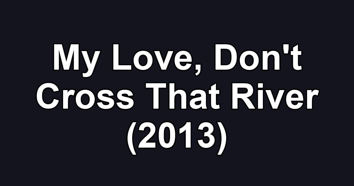 My Love, Don't Cross That River (2013)