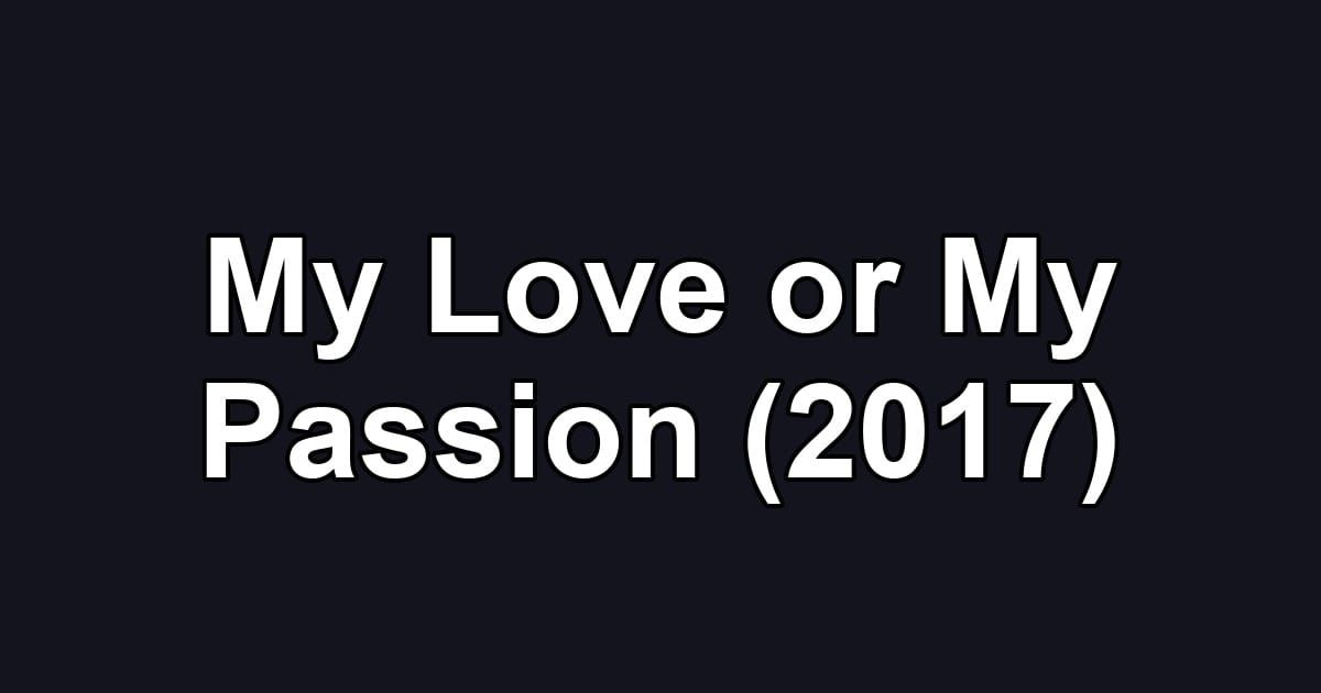 My Love or My Passion (2017)