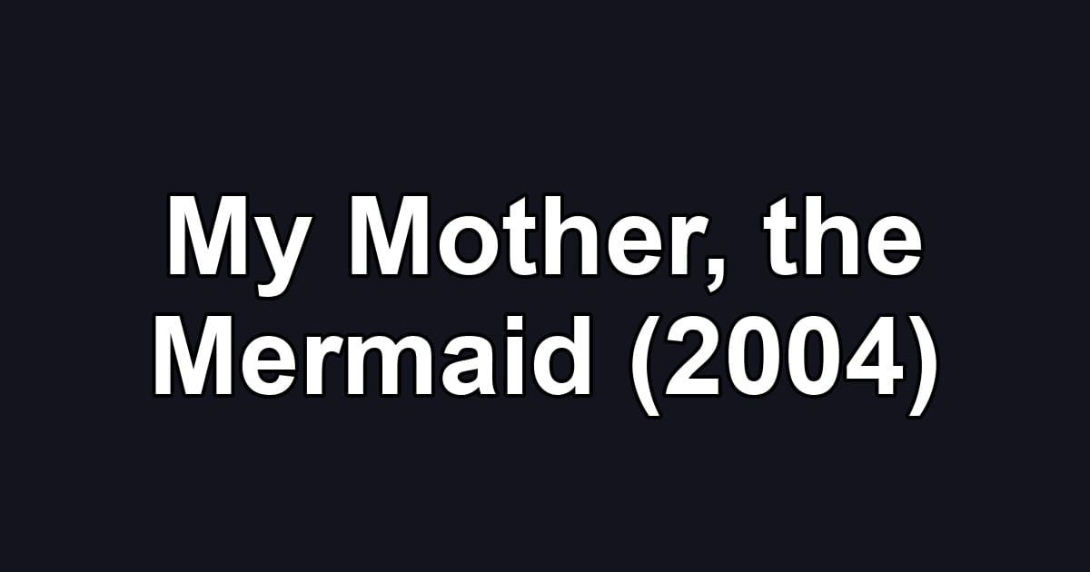 My Mother, the Mermaid (2004)