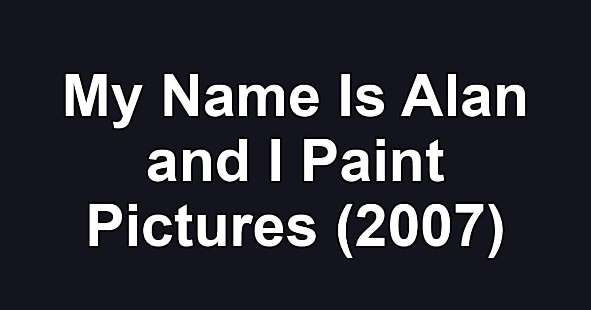 My Name Is Alan and I Paint Pictures (2007)
