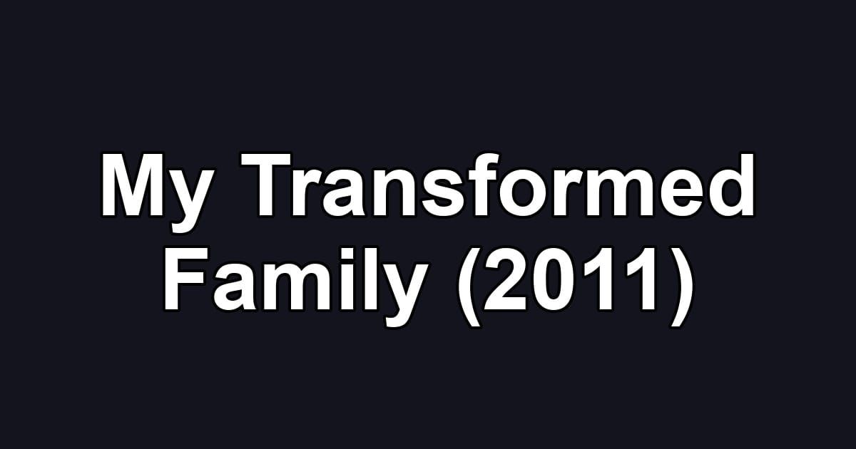 My Transformed Family (2011)