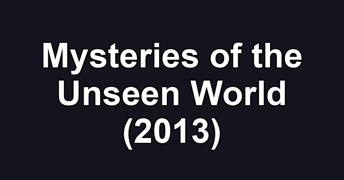 Mysteries of the Unseen World (2013)