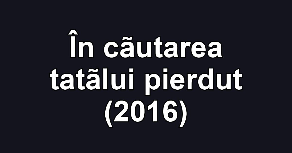 În cãutarea tatãlui pierdut (2016)