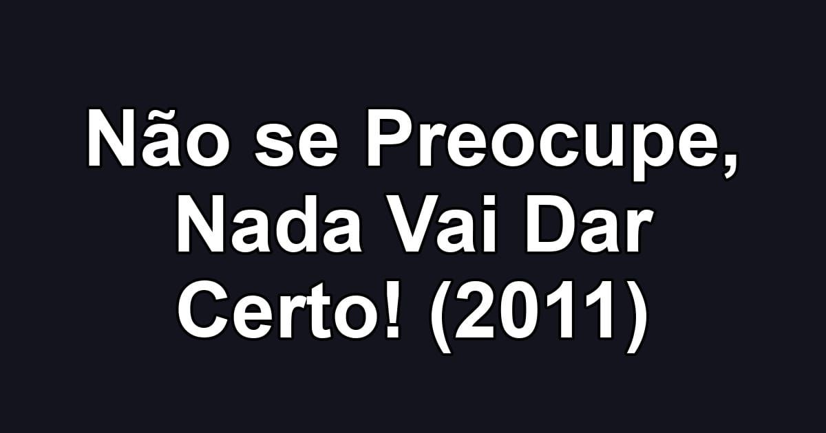 Não se Preocupe, Nada Vai Dar Certo! (2011)