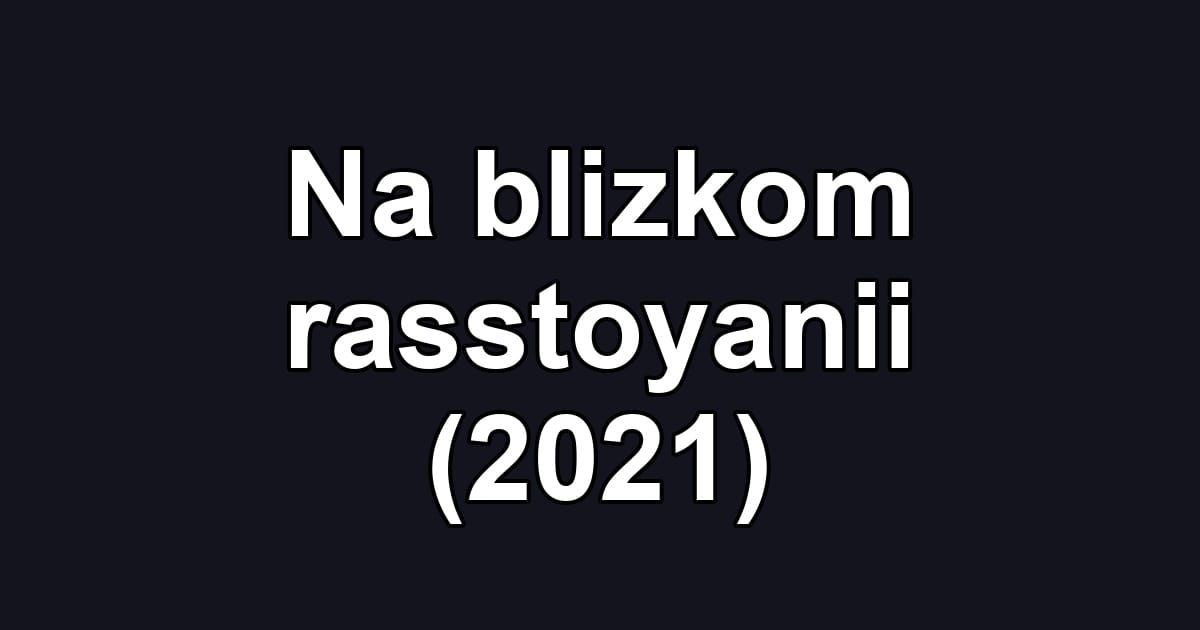 Na blizkom rasstoyanii (2021)