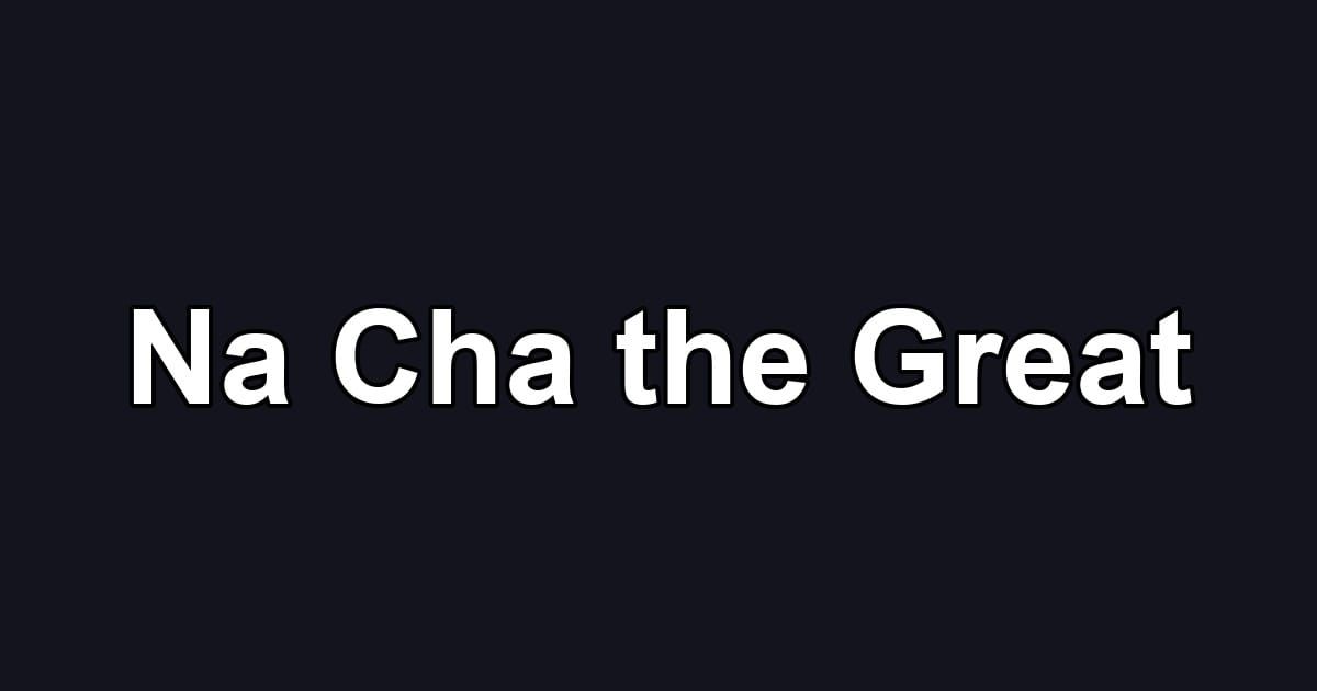 Na Cha the Great