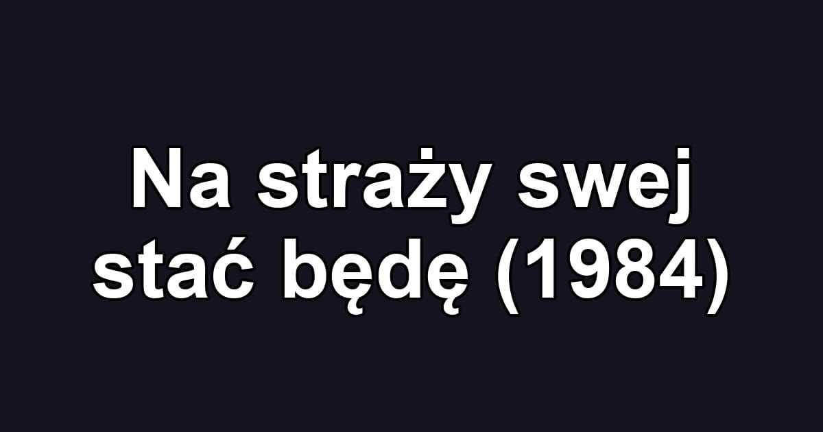 Na straży swej stać będę (1984)