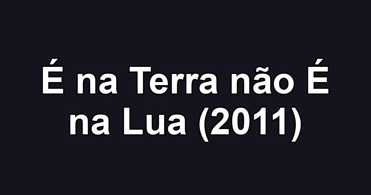É na Terra não É na Lua (2011)
