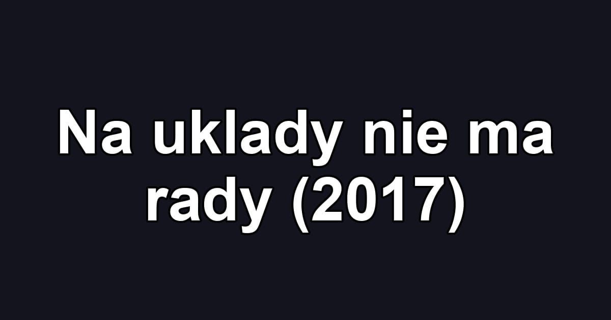Na uklady nie ma rady (2017)