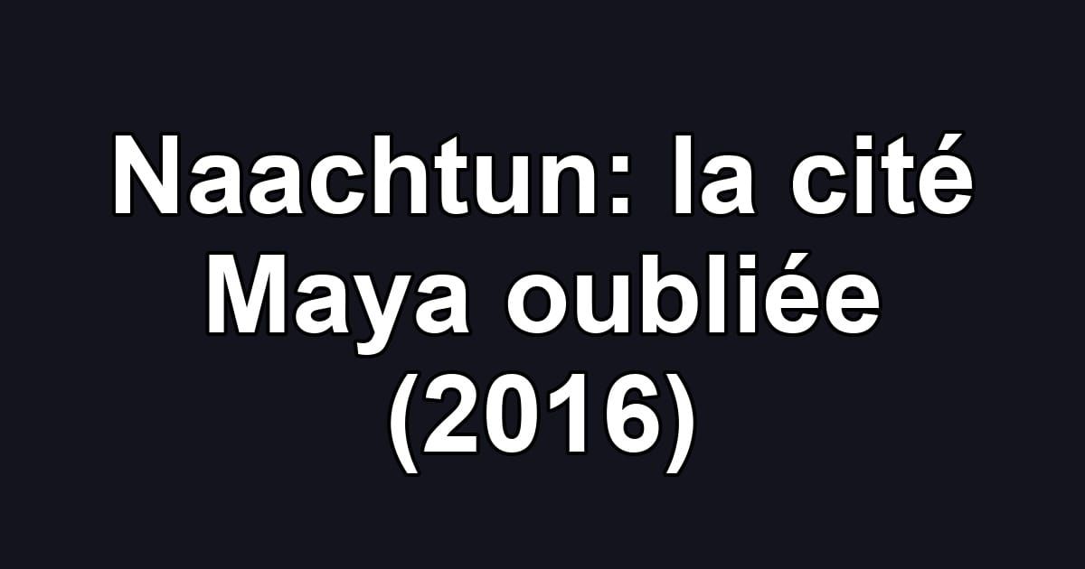 Naachtun: la cité Maya oubliée (2016)