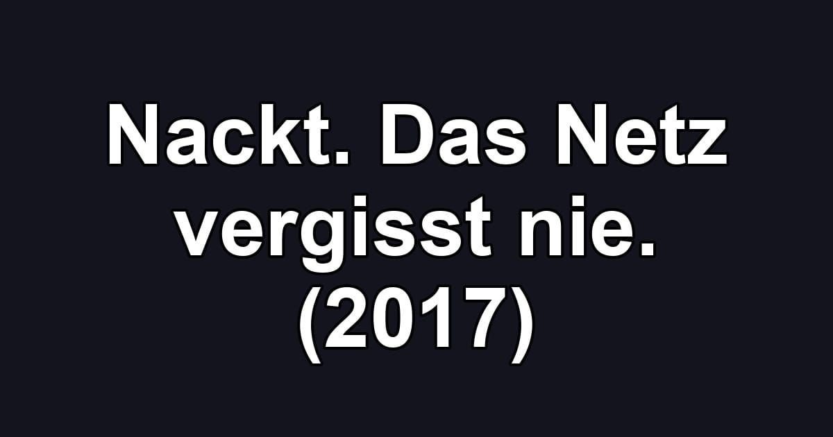 Nackt. Das Netz vergisst nie. (2017)
